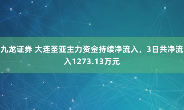 九龙证券 大连圣亚主力资金持续净流入，3日共净流入1273.13万元