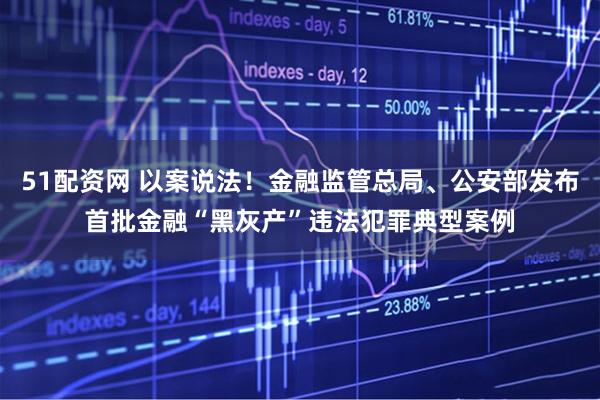 51配资网 以案说法！金融监管总局、公安部发布首批金融“黑灰产”违法犯罪典型案例