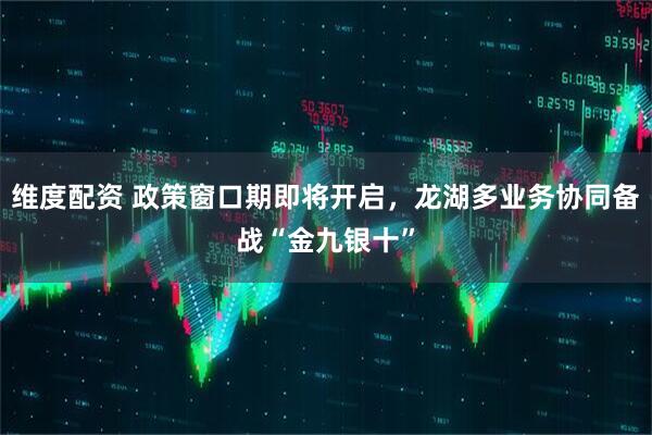 维度配资 政策窗口期即将开启，龙湖多业务协同备战“金九银十”