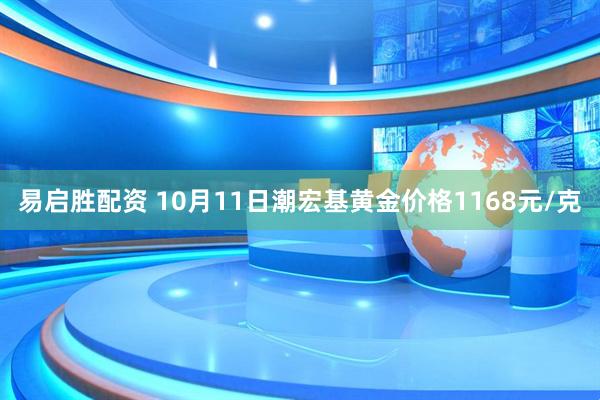易启胜配资 10月11日潮宏基黄金价格1168元/克