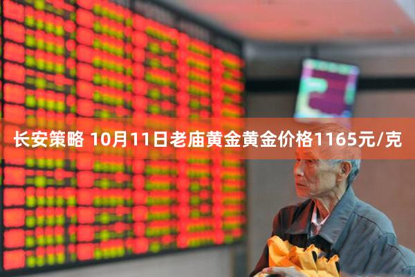长安策略 10月11日老庙黄金黄金价格1165元/克