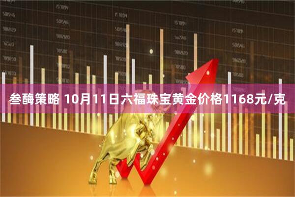 叁酶策略 10月11日六福珠宝黄金价格1168元/克
