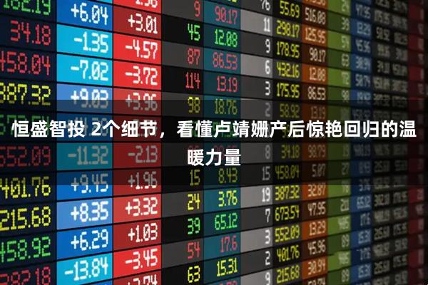 恒盛智投 2个细节,看懂卢靖姗产后惊艳回归的温暖力量
