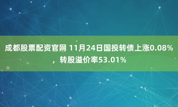 成都股票配资官网 11月24日国投转债上涨0.08%，转股溢价率53.01%