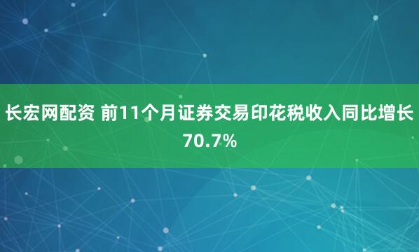 长宏网配资 前11个月证券交易印花税收入同比增长70.7%